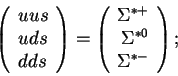 \begin{displaymath}\left(\begin{array}{l}uus\\ uds\\ dds\end{array}\right)=
\lef...
...{r}\Sigma^{*+}\\ \Sigma^{*0} \\ \Sigma^{*-}
\end{array}\right);\end{displaymath}