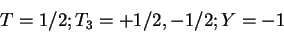 \begin{displaymath}T=1/2; T_3 = +1/2,-1/2; Y=-1\end{displaymath}